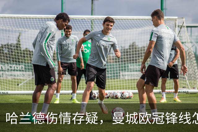 哈兰德伤情存疑，曼城欧冠锋线怎么排？